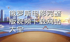 俄罗斯电影完整版视频下载网站大全