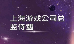 上海游戏公司总监待遇