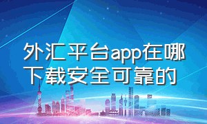 外汇平台app在哪下载安全可靠的