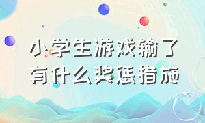 小学生游戏输了有什么奖惩措施