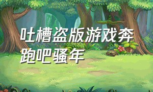 吐槽盗版游戏奔跑吧骚年