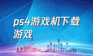 ps4游戏机下载游戏