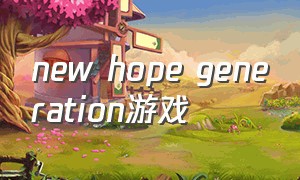 new hope generation游戏
