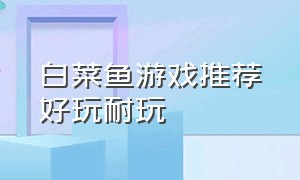 白菜鱼游戏推荐好玩耐玩