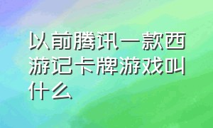 以前腾讯一款西游记卡牌游戏叫什么