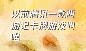 以前腾讯一款西游记卡牌游戏叫啥