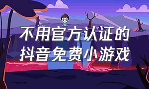 不用官方认证的抖音免费小游戏