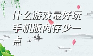 什么游戏最好玩手机版内存少一点