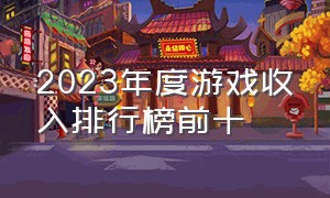 2023年度游戏收入排行榜前十