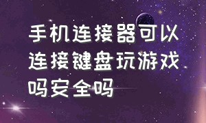 手机连接器可以连接键盘玩游戏吗安全吗