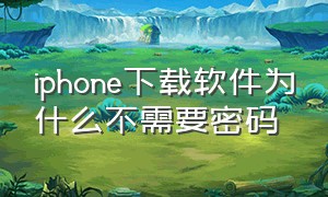 iphone下载软件为什么不需要密码