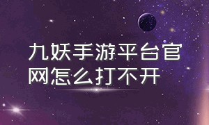 九妖手游平台官网怎么打不开