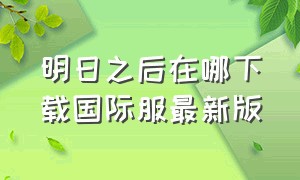 明日之后在哪下载国际服最新版