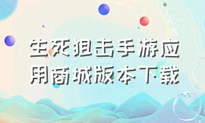 生死狙击手游应用商城版本下载