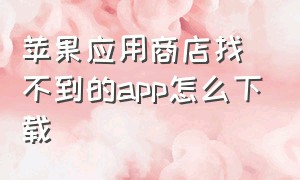 苹果应用商店找不到的app怎么下载