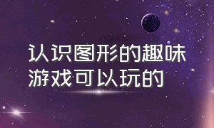 认识图形的趣味游戏可以玩的