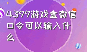 4399游戏盒微信口令可以输入什么