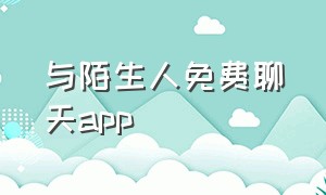 与陌生人免费聊天app