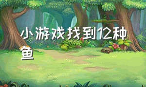 小游戏找到12种鱼