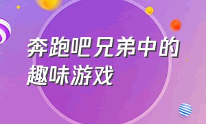 奔跑吧兄弟中的趣味游戏