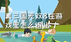 真三国无双8在游戏里怎么退出