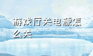 游戏厅关电源怎么关