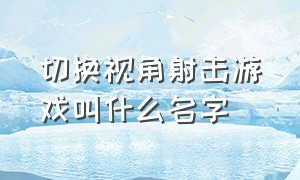 切换视角射击游戏叫什么名字