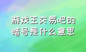 游戏王交易吧的暗号是什么意思