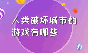 人类破坏城市的游戏有哪些