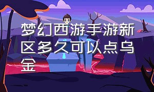 梦幻西游手游新区多久可以点乌金