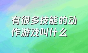 有很多技能的动作游戏叫什么