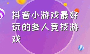 抖音小游戏最好玩的多人竞技游戏