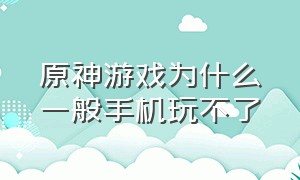 原神游戏为什么一般手机玩不了