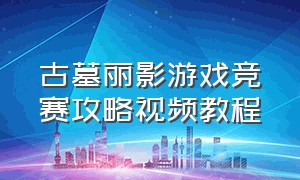 古墓丽影游戏竞赛攻略视频教程