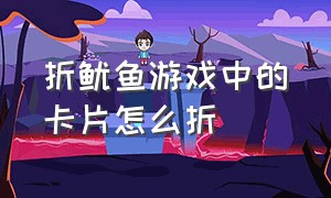 折鱿鱼游戏中的卡片怎么折