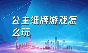 公主纸牌游戏怎么玩