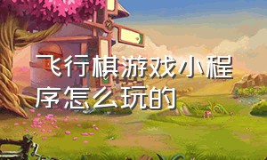 飞行棋游戏小程序怎么玩的