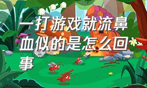 一打游戏就流鼻血似的是怎么回事