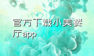 官方下载小美餐厅app