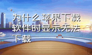 为什么苹果下载软件时显示无法下载