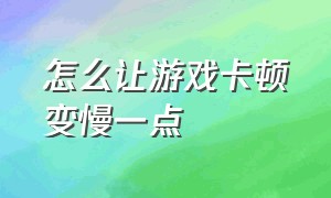 怎么让游戏卡顿变慢一点