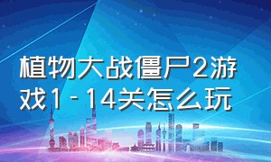 植物大战僵尸2游戏1-14关怎么玩