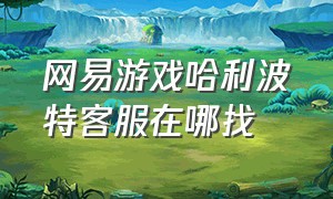 网易游戏哈利波特客服在哪找