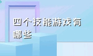 四个技能游戏有哪些