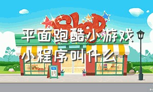 平面跑酷小游戏小程序叫什么