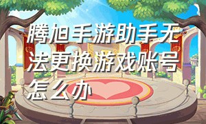 腾旭手游助手无法更换游戏账号怎么办