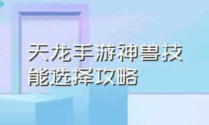 天龙手游神兽技能选择攻略