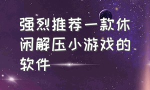 强烈推荐一款休闲解压小游戏的软件