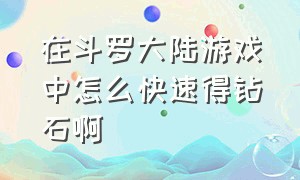 在斗罗大陆游戏中怎么快速得钻石啊