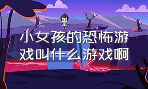 小女孩的恐怖游戏叫什么游戏啊